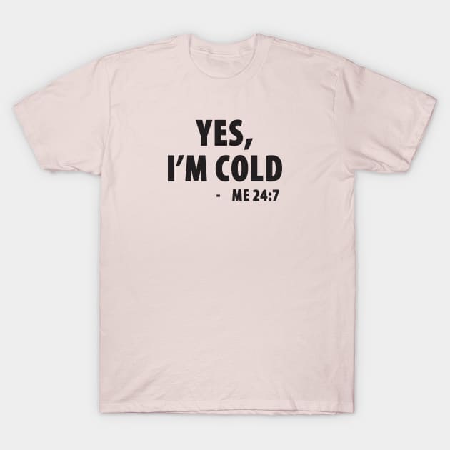 Yes I'm Cold - Me 24:7 T-Shirt by TipsyCurator